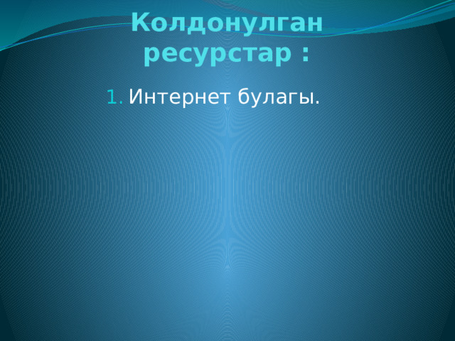 Колдонулган ресурстар :   Интернет булагы. 