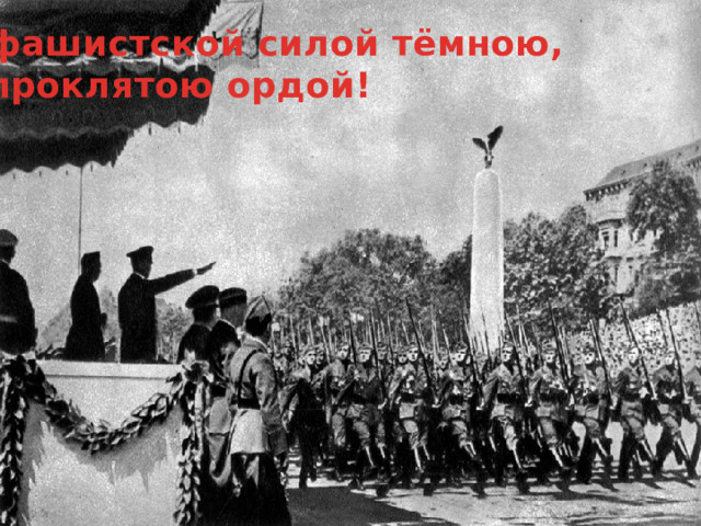 С фашистской силой тёмною, С проклятою ордой! 