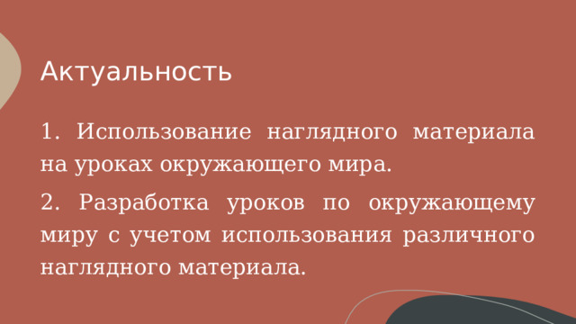 Актуальность 1. Использование наглядного материала на уроках окружающего мира. 2. Разработка уроков по окружающему миру с учетом использования различного наглядного материала. 