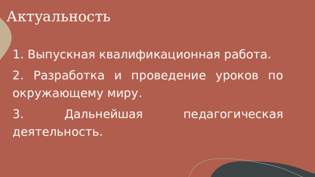 Актуальность 1. Выпускная квалификационная работа. 2. Разработка и проведение уроков по окружающему миру. 3. Дальнейшая педагогическая деятельность. 