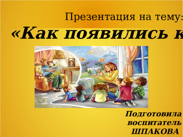 Презентация на тему: «Как появились книги»   Подготовила воспитатель ШПАКОВА ОКСАНА ПАВЛОВНА   