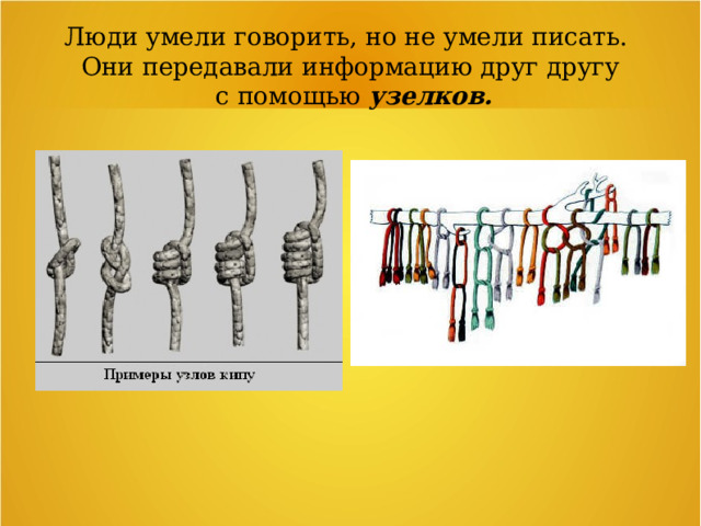 Люди умели говорить, но не умели писать. Они передавали информацию друг другу  с помощью узелков. 