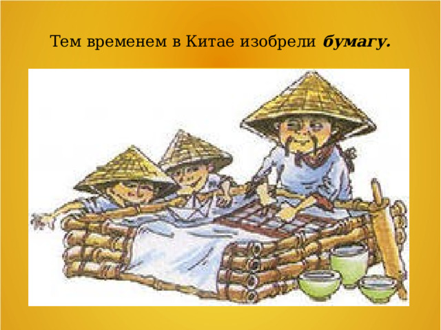 Тем временем в Китае изобрели бумагу. 