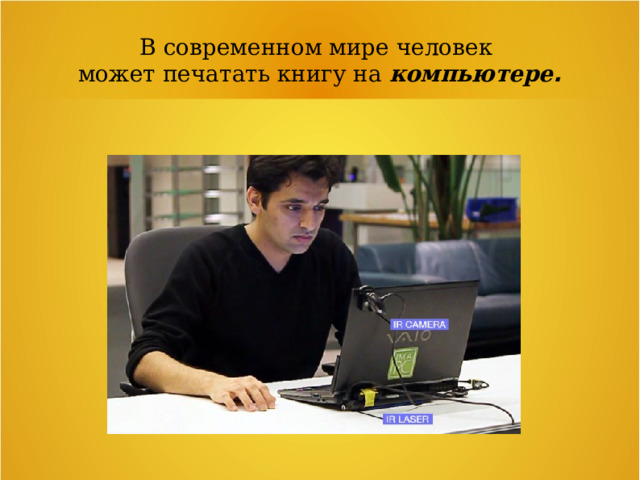 В современном мире человек может печатать книгу на компьютере . 
