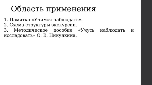 Область применения 1. Памятка «Учимся наблюдать». 2. Схема структуры экскурсии. 3. Методическое пособие «Учусь наблюдать и исследовать» О. В. Никулкина. 