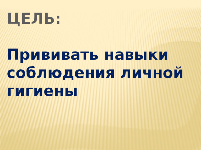 ЦЕЛЬ:  Прививать навыки соблюдения личной гигиены  