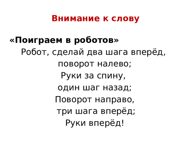 Внимание к слову «Поиграем в роботов» Робот, сделай два шага вперёд, поворот налево; Руки за спину, один шаг назад; Поворот направо,  три шага вперёд; Руки вперёд! 