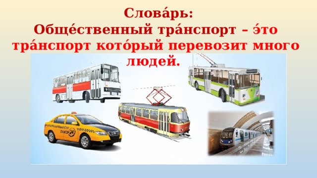 Слова́рь: Обще́ственный тра́нспорт – э́то тра́нспорт кото́рый перевозит много людей. 
