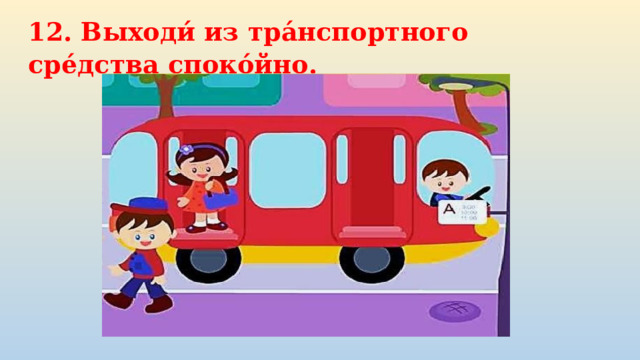 12. Выходи́ из тра́нспортного сре́дства споко́йно. 