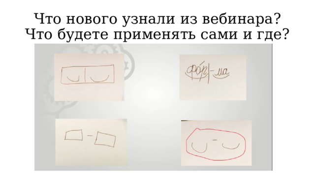 Что нового узнали из вебинара? Что будете применять сами и где?  