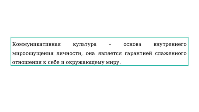 Коммуникативная культура – основа внутреннего мироощущения личности, она является гарантией слаженного отношения к себе и окружающему миру. 