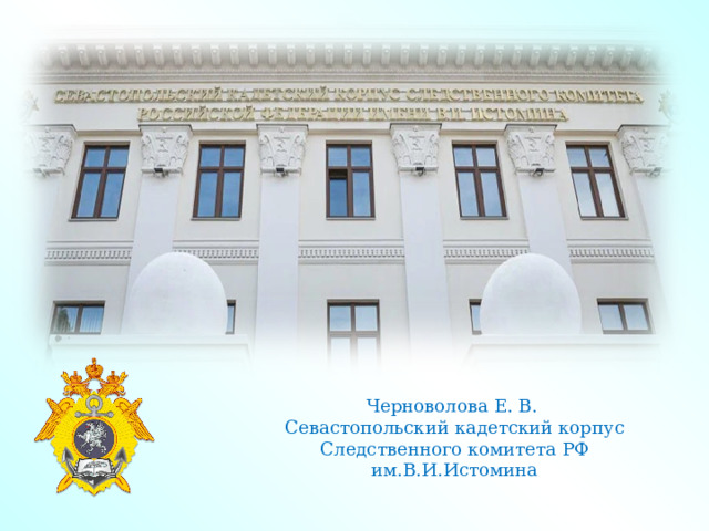 Черноволова Е. В. Севастопольский кадетский корпус Следственного комитета РФ им.В.И.Истомина 