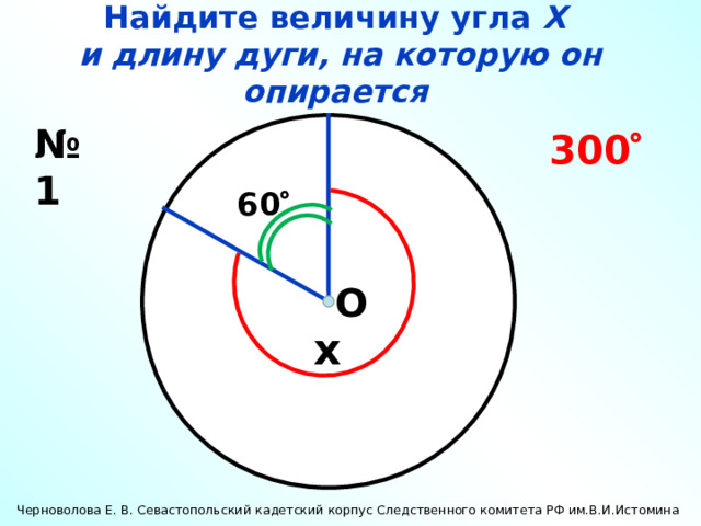 Найдите величину угла Х  и длину дуги, на которую он опирается № 1 300  60  О x Черноволова Е. В. Севастопольский кадетский корпус Следственного комитета РФ им.В.И.Истомина 