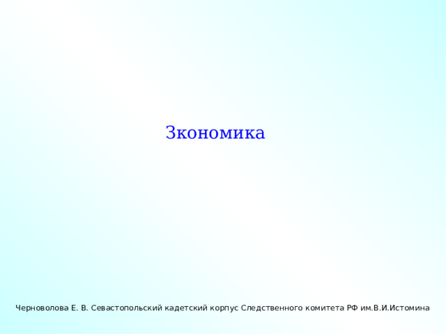 Зкономика Черноволова Е. В. Севастопольский кадетский корпус Следственного комитета РФ им.В.И.Истомина 