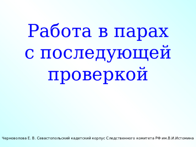 Работа в парах с последующей проверкой Черноволова Е. В. Севастопольский кадетский корпус Следственного комитета РФ им.В.И.Истомина 