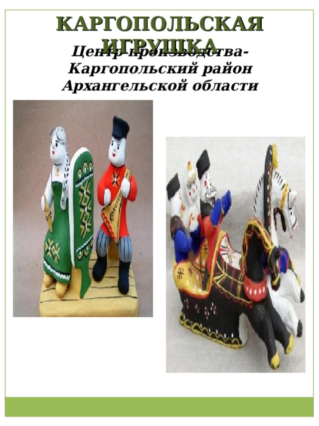 КАРГОПОЛЬСКАЯ ИГРУШКА Центр производства- Каргопольский район Архангельской области 