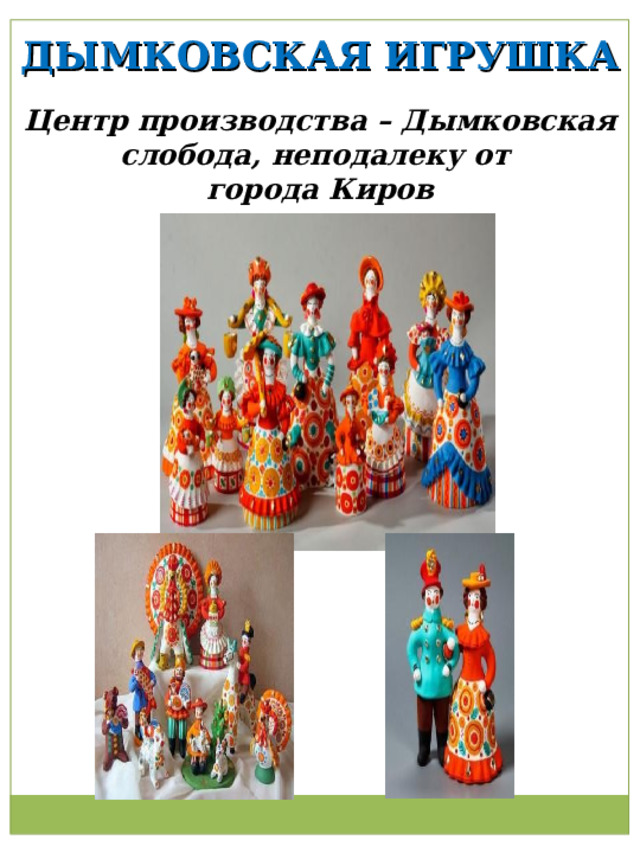 ДЫМКОВСКАЯ ИГРУШКА Центр производства – Дымковская слобода, неподалеку от города Киров 