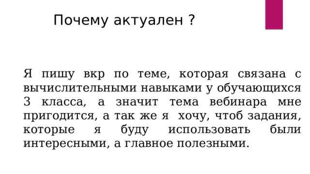 Почему актуален ? Я пишу вкр по теме, которая связана с вычислительными навыками у обучающихся 3 класса, а значит тема вебинара мне пригодится, а так же я хочу, чтоб задания, которые я буду использовать были интересными, а главное полезными. 
