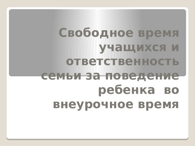  Свободное время учащихся и ответственность семьи за поведение ребенка во внеурочное время 