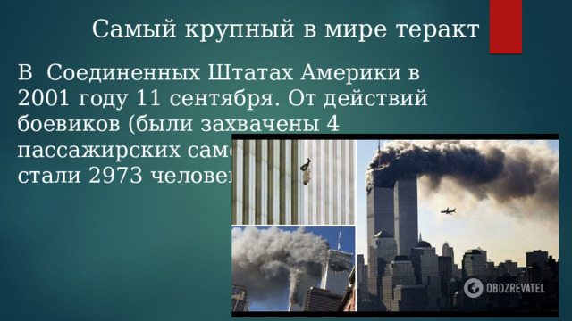 Самый крупный в мире теракт В Соединенных Штатах Америки в 2001 году 11 сентября. От действий боевиков (были захвачены 4 пассажирских самолета) жертвами стали 2973 человека. 