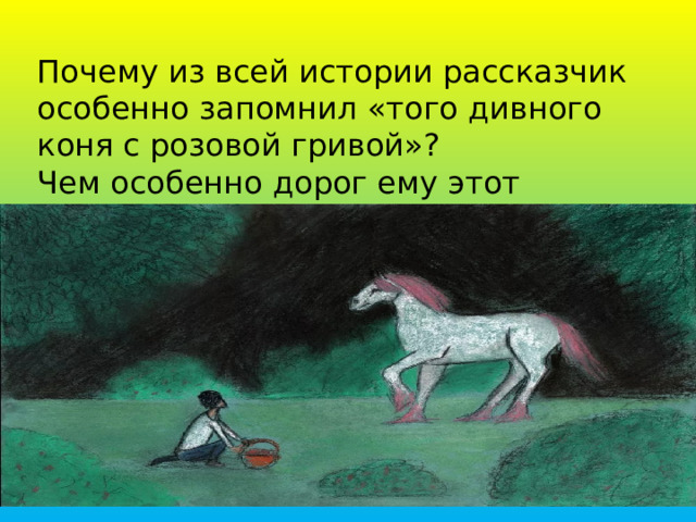Почему из всей истории рассказчик особенно запомнил «того дивного коня с розовой гривой»? Чем особенно дорог ему этот подарок? 