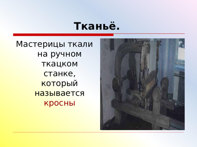Тканьё.   Мастерицы ткали на ручном ткацком станке, который называется кросны 