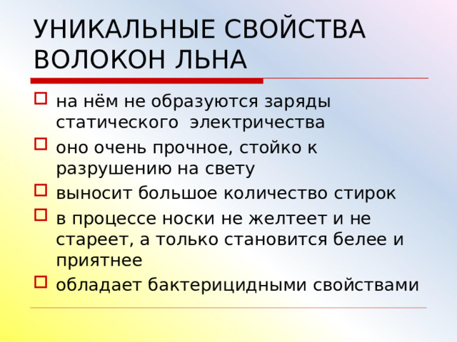 УНИКАЛЬНЫЕ СВОЙСТВА ВОЛОКОН ЛЬНА на нём не образуются заряды статического электричества оно очень прочное, стойко к разрушению на свету выносит большое количество стирок в процессе носки не желтеет и не стареет, а только становится белее и приятнее обладает бактерицидными свойствами  