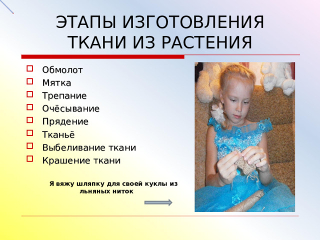 ЭТАПЫ ИЗГОТОВЛЕНИЯ ТКАНИ ИЗ РАСТЕНИЯ Обмолот Мятка  Трепание Очёсывание Прядение Тканьё Выбеливание ткани Крашение ткани   Я вяжу шляпку для своей куклы из льняных ниток 