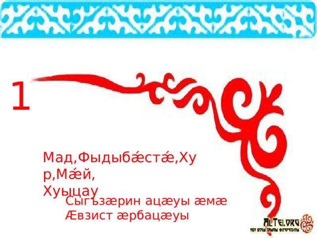 1 Мад,Фыдыбǽстǽ,Хур,Мǽй, Хуыцау Сыгъзæрин ацæуы æмæ Æвзист æрбацæуы 