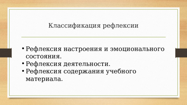 Классификация рефлексии Рефлексия настроения и эмоционального состояния. Рефлексия деятельности. Рефлексия содержания учебного материала. 