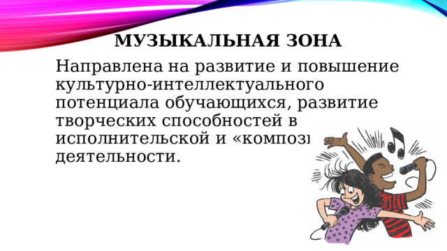 Музыкальная зона Направлена на развитие и повышение культурно-интеллектуального потенциала обучающихся, развитие творческих способностей в исполнительской и «композиторской» деятельности. 