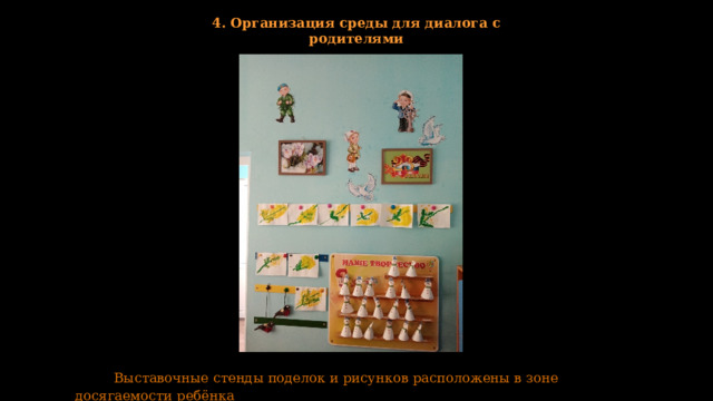 4. Организация среды для диалога с родителями  Выставочные стенды поделок и рисунков расположены в зоне досягаемости ребёнка 