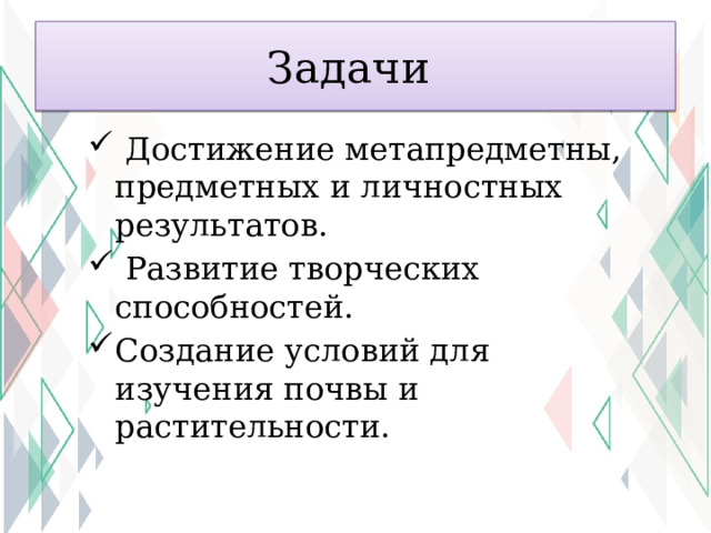 Задачи  Достижение метапредметны, предметных и личностных результатов.  Развитие творческих способностей. Создание условий для изучения почвы и растительности. 