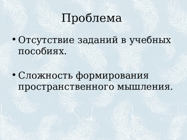 Проблема Отсутствие заданий в учебных пособиях.   Сложность формирования пространственного мышления. 