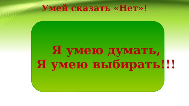 Умей сказать «Нет»! Я умею думать, Я умею выбирать!!! 