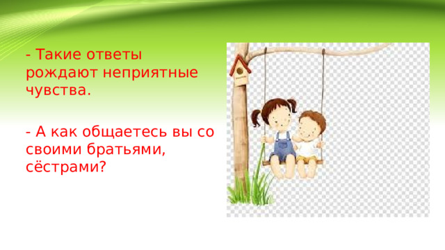 - Такие ответы рождают неприятные чувства. - А как общаетесь вы со своими братьями, сёстрами? 