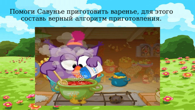 Помоги Савунье приготовить варенье, для этого составь верный алгоритм приготовления. 