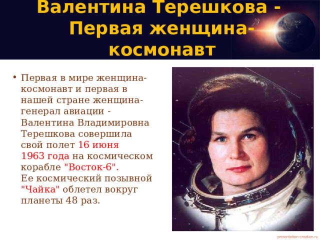 Валентина Терешкова -  Первая женщина-космонавт Первая в мире женщина-космонавт и первая в нашей стране женщина-генерал авиации - Валентина Владимировна Терешкова совершила свой полет 16 июня  1963 года на космическом корабле 