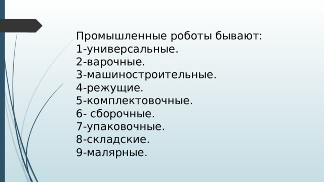 Промышленные роботы бывают: 1-универсальные. 2-варочные. 3-машиностроительные. 4-режущие. 5-комплектовочные. 6- сборочные. 7-упаковочные. 8-складские. 9-малярные. 