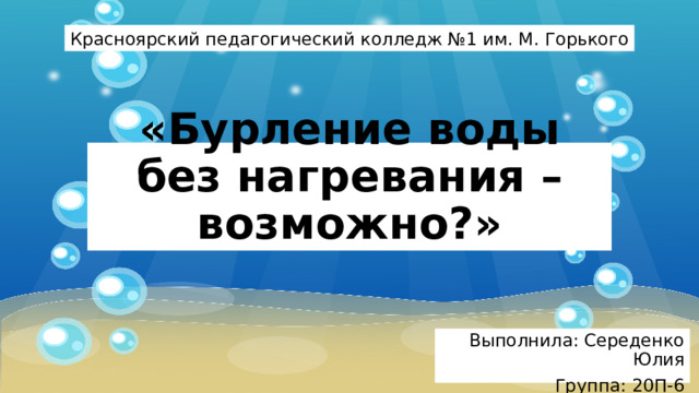 Красноярский педагогический колледж №1 им. М. Горького «Бурление воды без нагревания – возможно?» Выполнила: Середенко Юлия Группа: 20П-6 