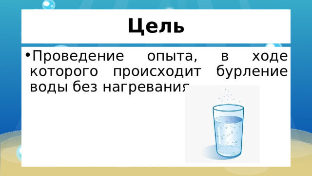 Цель Проведение опыта, в ходе которого происходит бурление воды без нагревания. 