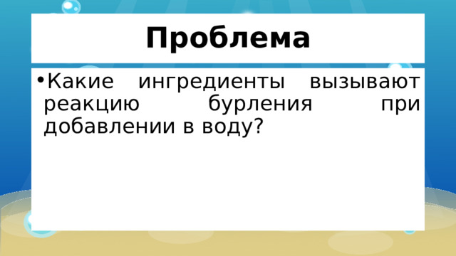 Проблема Какие ингредиенты вызывают реакцию бурления при добавлении в воду? 