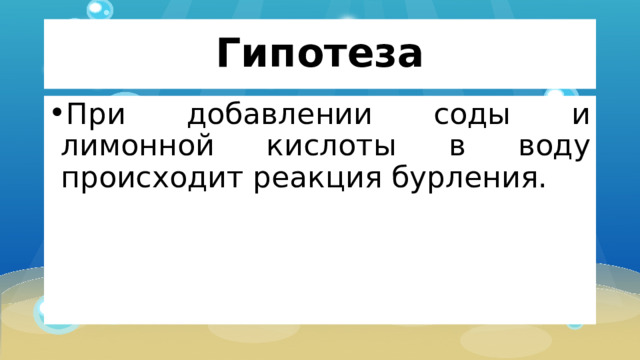 Гипотеза При добавлении соды и лимонной кислоты в воду происходит реакция бурления. 