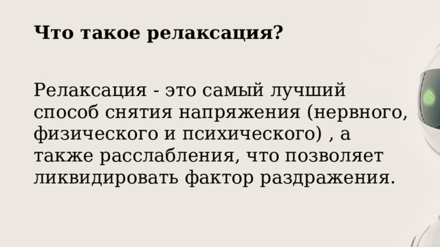 Что такое релаксация?   Релаксация - это самый лучший способ снятия напряжения (нервного, физического и психического) , а также расслабления, что позволяет ликвидировать фактор раздражения. 
