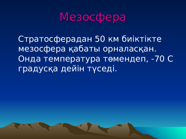 Мезосфера  Стратосферадан 50 км биіктікте мезосфера қабаты орналасқан. Онда температура төмендеп, -70 С градусқа дейін түседі. 