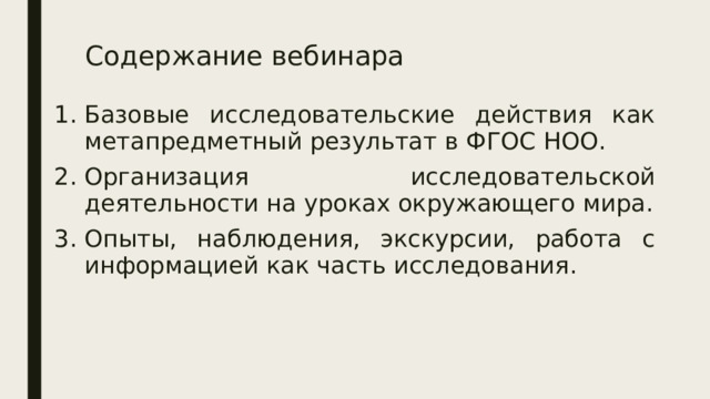 Содержание вебинара Базовые исследовательские действия как метапредметный результат в ФГОС НОО. Организация исследовательской деятельности на уроках окружающего мира. Опыты, наблюдения, экскурсии, работа с информацией как часть исследования. 
