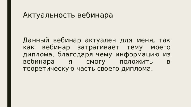 Актуальность вебинара Данный вебинар актуален для меня, так как вебинар затрагивает тему моего диплома, благодаря чему информацию из вебинара я смогу положить в теоретическую часть своего диплома. 