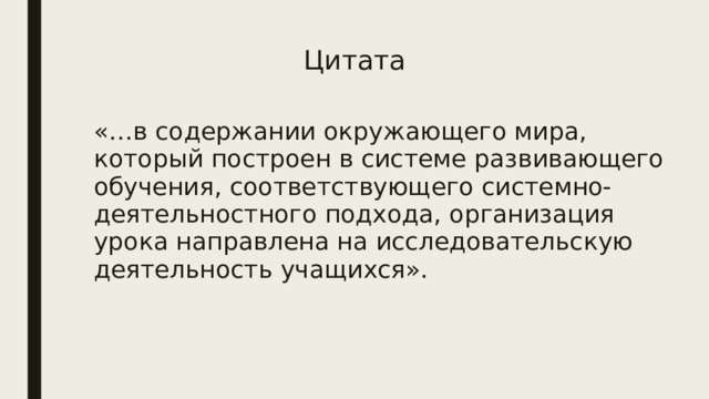 Цитата «…в содержании окружающего мира, который построен в системе развивающего обучения, соответствующего системно-деятельностного подхода, организация урока направлена на исследовательскую деятельность учащихся». 
