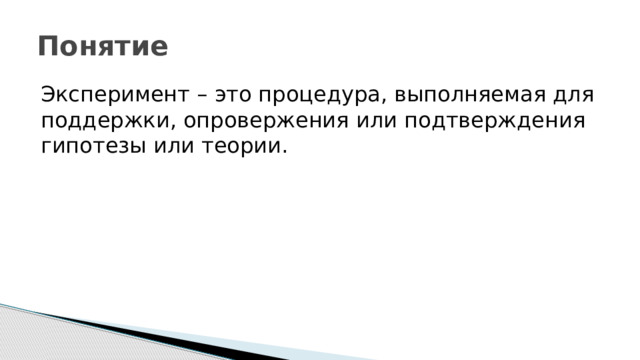 Понятие Эксперимент – это процедура, выполняемая для поддержки, опровержения или подтверждения гипотезы или теории. 