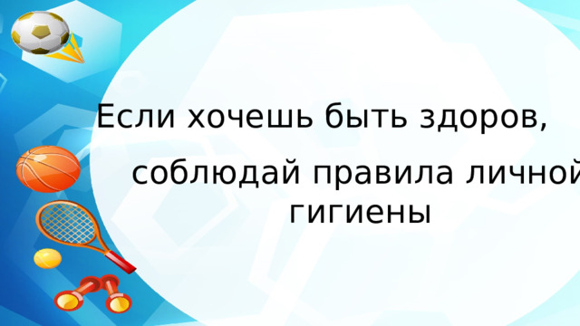 Если хочешь быть здоров, соблюдай правила личной гигиены 